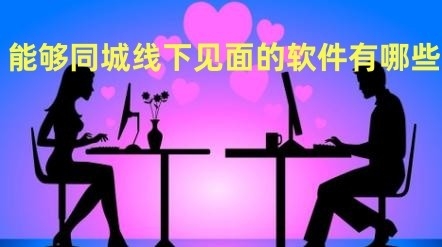 能够同城线下见面的软件有哪些
