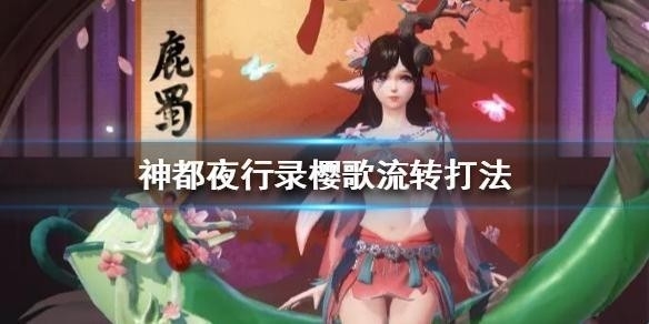 神都夜行录樱歌流转怎么打 樱歌流转阵容搭配技巧解析