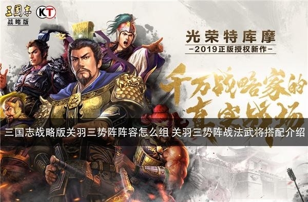 三国志战略版关羽三势阵阵容怎么组 关羽三势阵战法武将搭配介绍
