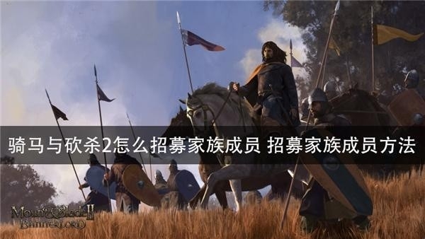 骑马与砍杀2怎么招募家族成员 家族等级怎么提升
