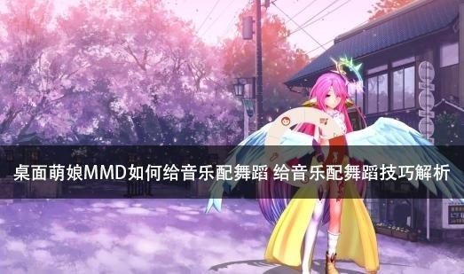桌面萌娘MMD如何给音乐配舞蹈 给音乐配舞蹈技巧解析