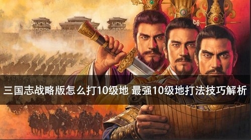 三国志战略版怎么打10级地 最强10级地打法技巧解析