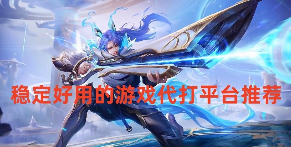 稳定好用的游戏代打平台推荐