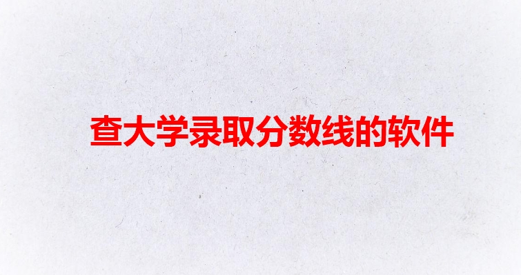 查大学录取分数线的软件